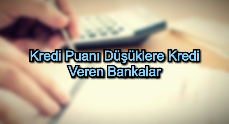 Kredi Puanı Düşüklere Kredi Veren Bankalar