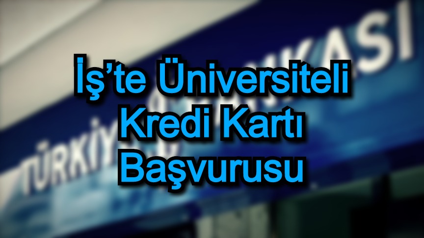 İş’te Üniversiteli Kredi Kartı Başvurusu