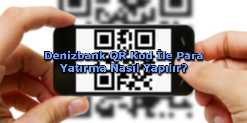 Denizbank QR Kod İle Para Yatırma Nasıl Yapılır?