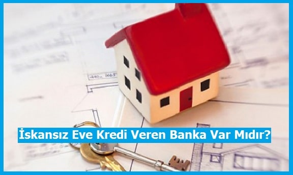 İskansız Eve Kredi Veren Bankalar Var mıdır?