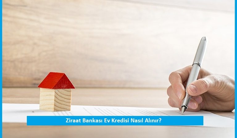 Ziraat Bankası Ev Kredisi Nasıl Alınır?